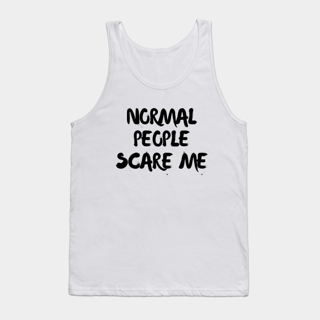 Normal people scare me Tank Top by Word and Saying